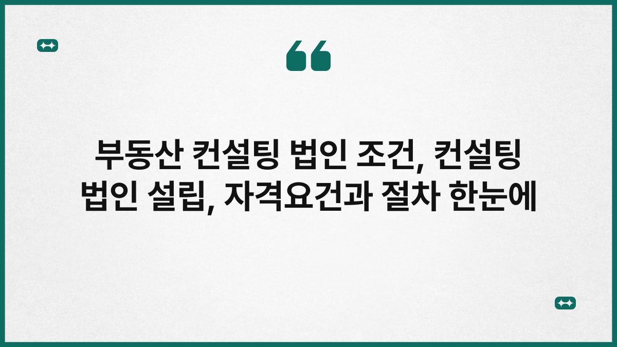 부동산 컨설팅 법인 조건, 컨설팅 법인 설립, 자격요건과 절차 한눈에