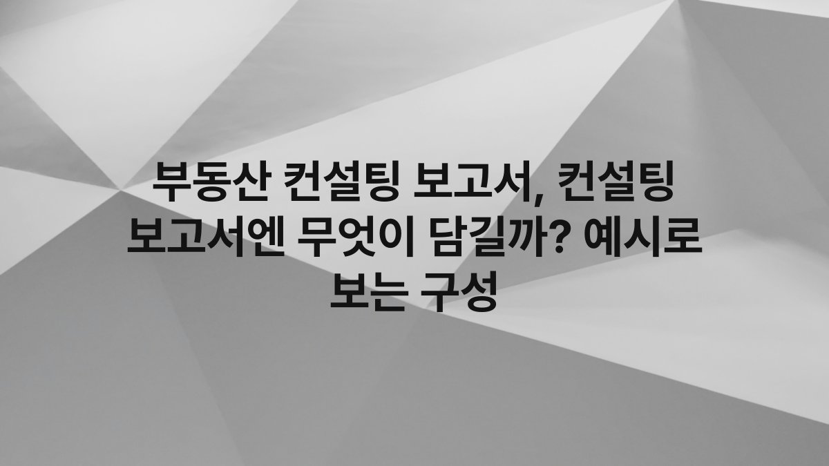 부동산 컨설팅 보고서, 컨설팅 보고서엔 무엇이 담길까? 예시로 보는 구성