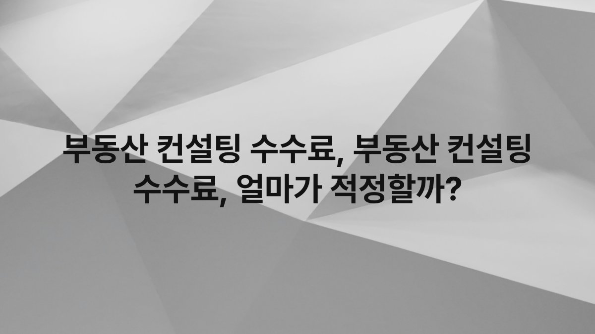 부동산 컨설팅 수수료, 부동산 컨설팅 수수료, 얼마가 적정할까?
