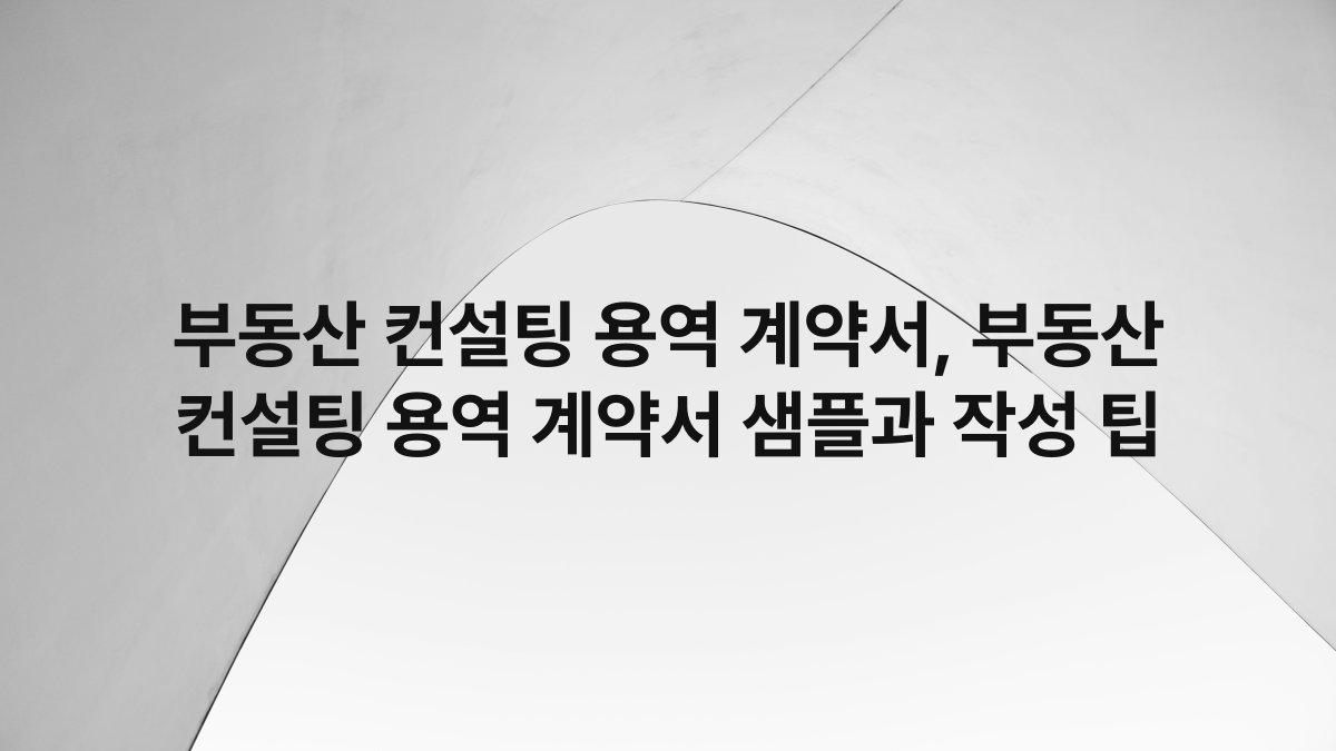 부동산 컨설팅 용역 계약서, 부동산 컨설팅 용역 계약서 샘플과 작성 팁