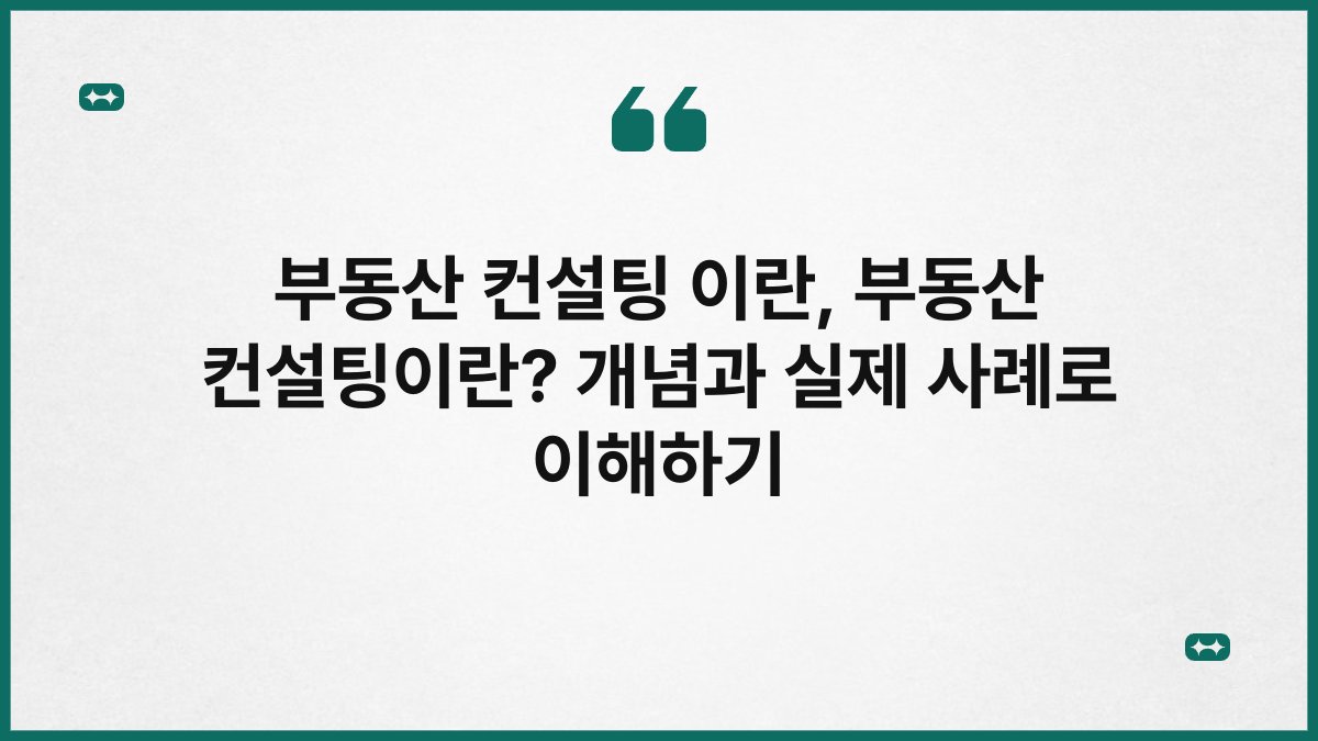 부동산 컨설팅 이란, 부동산 컨설팅이란? 개념과 실제 사례로 이해하기