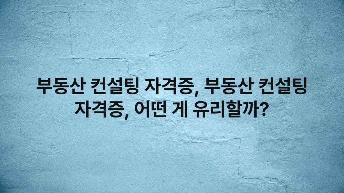 부동산 컨설팅 자격증, 부동산 컨설팅 자격증, 어떤 게 유리할까?