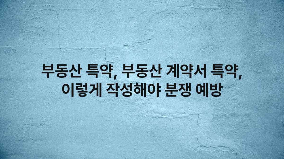 부동산 특약, 부동산 계약서 특약, 이렇게 작성해야 분쟁 예방