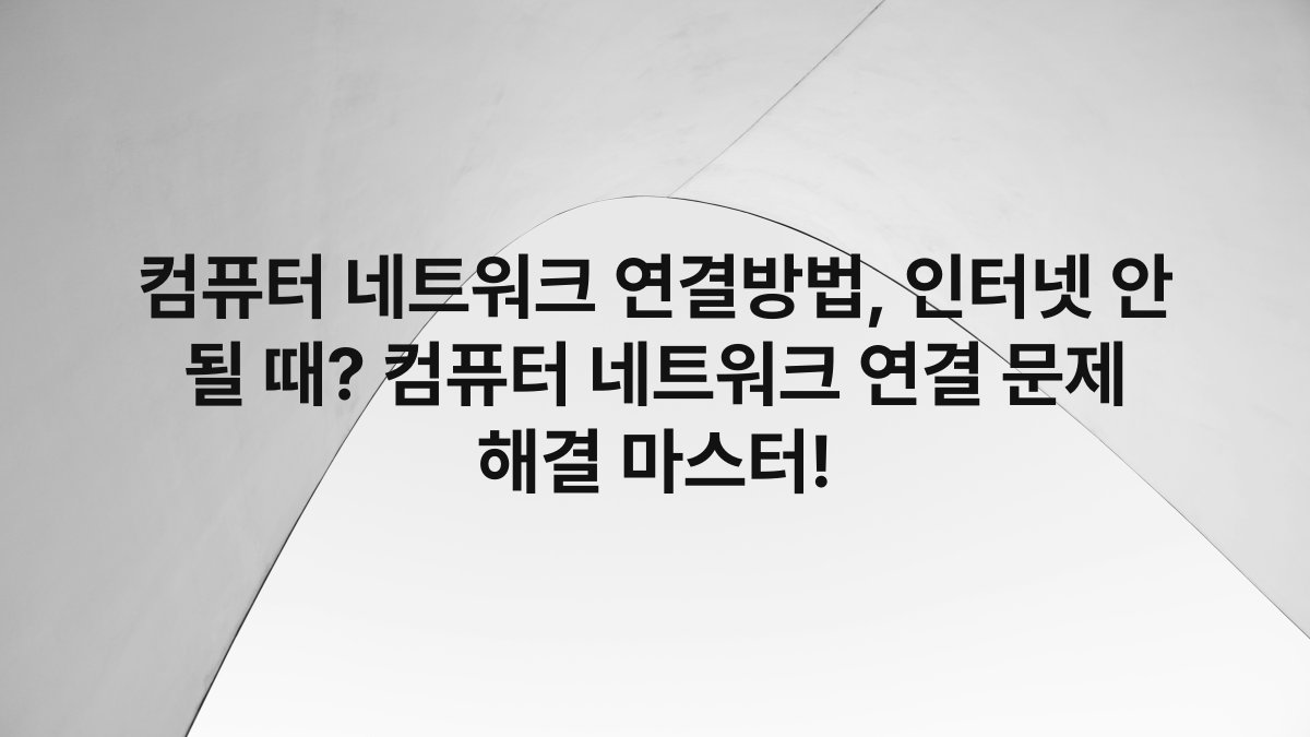 컴퓨터 네트워크 연결방법, 인터넷 안 될 때? 컴퓨터 네트워크 연결 문제 해결 마스터!