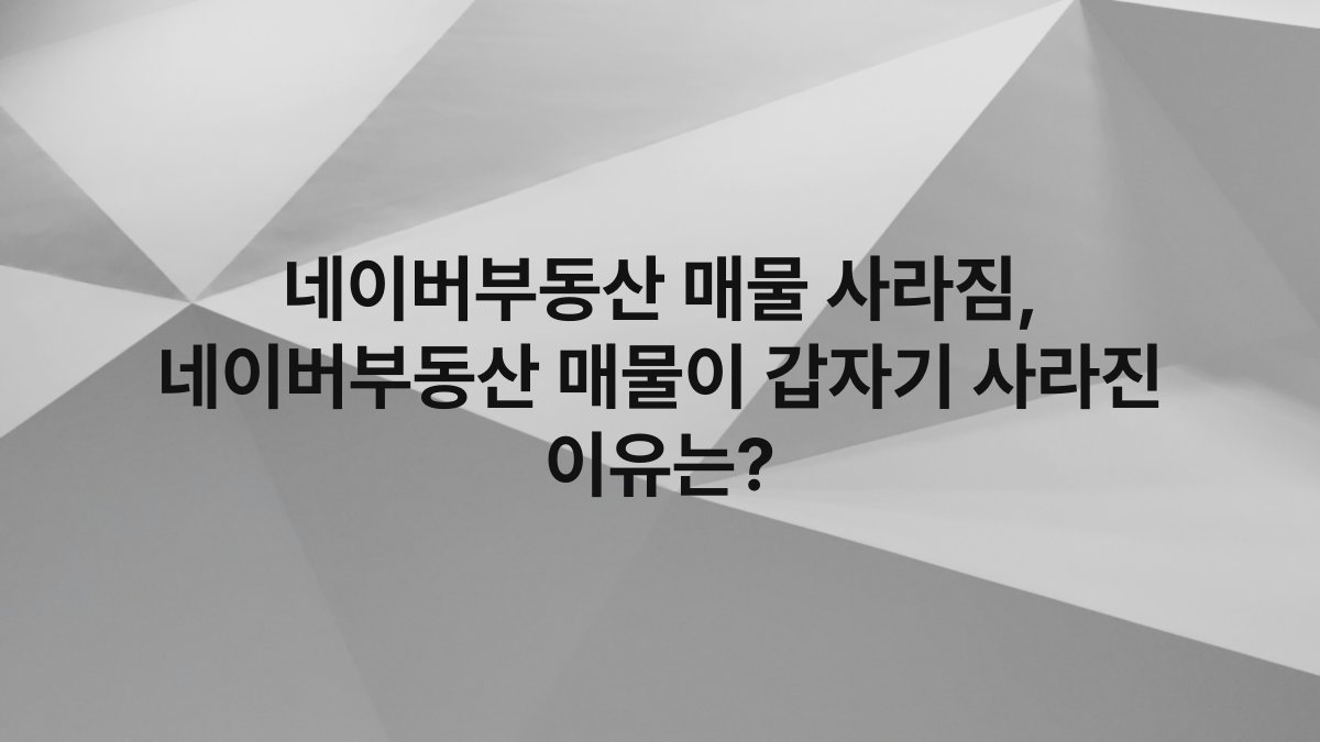 네이버부동산 매물 사라짐, 네이버부동산 매물이 갑자기 사라진 이유는?