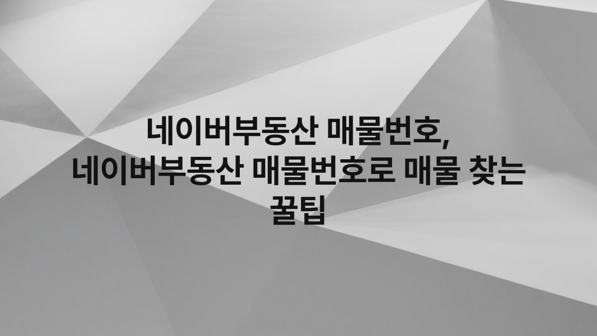네이버부동산 매물번호, 네이버부동산 매물번호로 매물 찾는 꿀팁