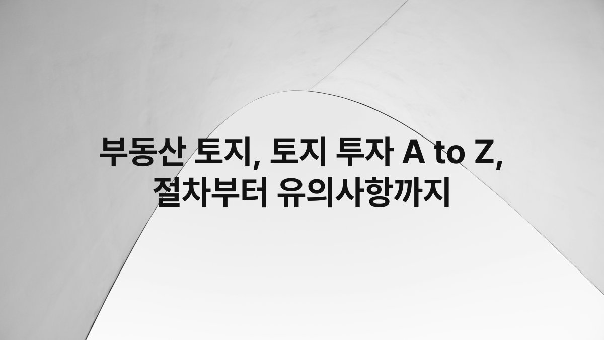 부동산 토지, 토지 투자 A to Z, 절차부터 유의사항까지