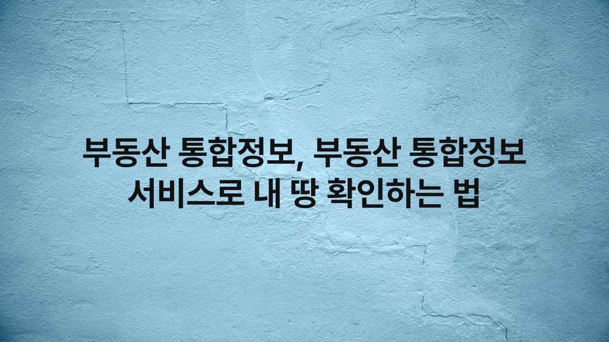 부동산 통합정보, 부동산 통합정보 서비스로 내 땅 확인하는 법