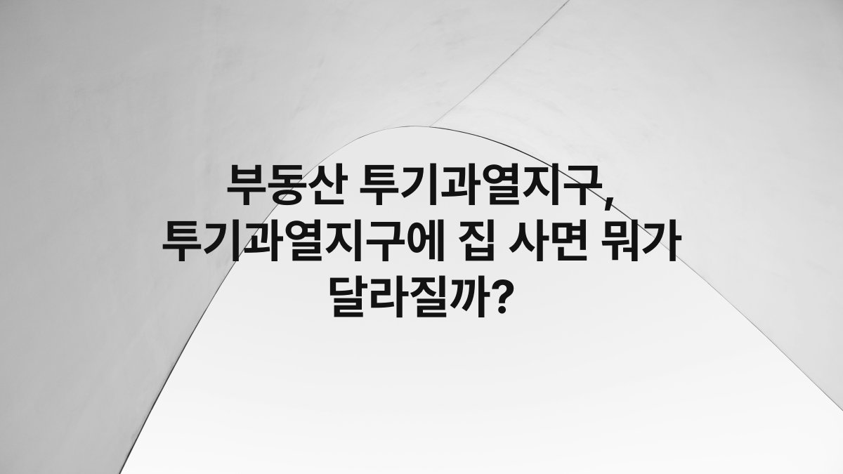 부동산 투기과열지구, 투기과열지구에 집 사면 뭐가 달라질까?