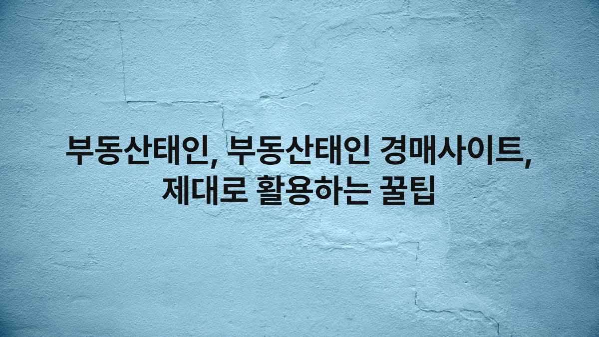 부동산태인, 부동산태인 경매사이트, 제대로 활용하는 꿀팁