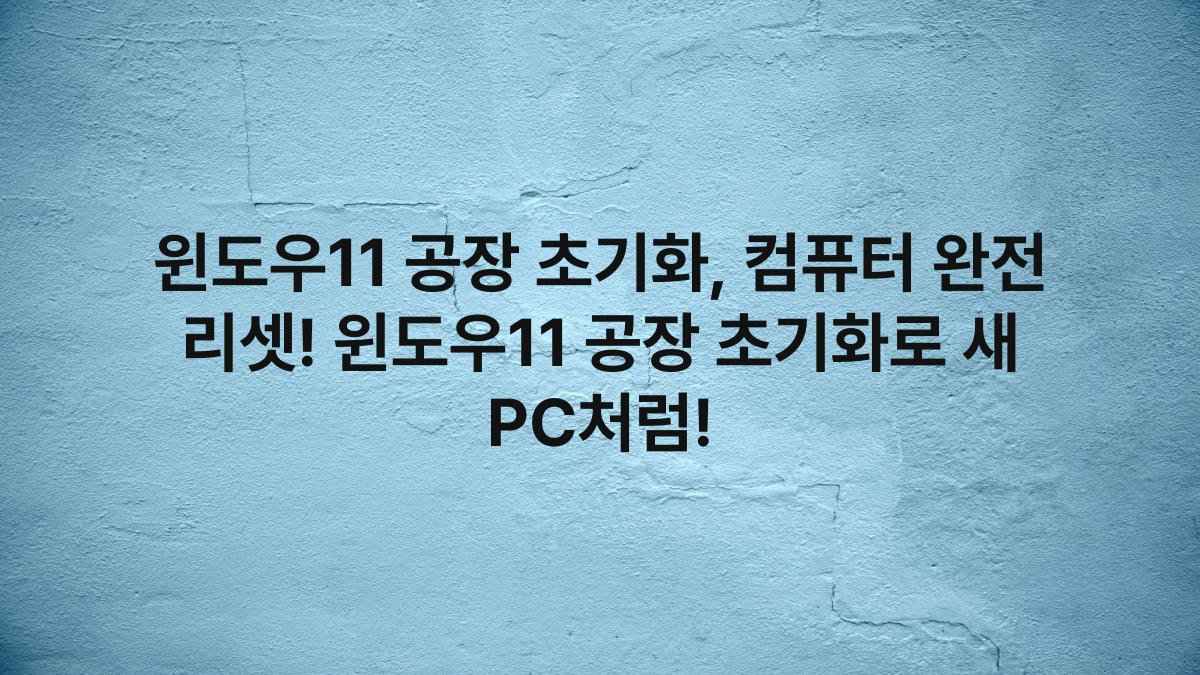 윈도우11 공장 초기화, 컴퓨터 완전 리셋! 윈도우11 공장 초기화로 새 PC처럼!