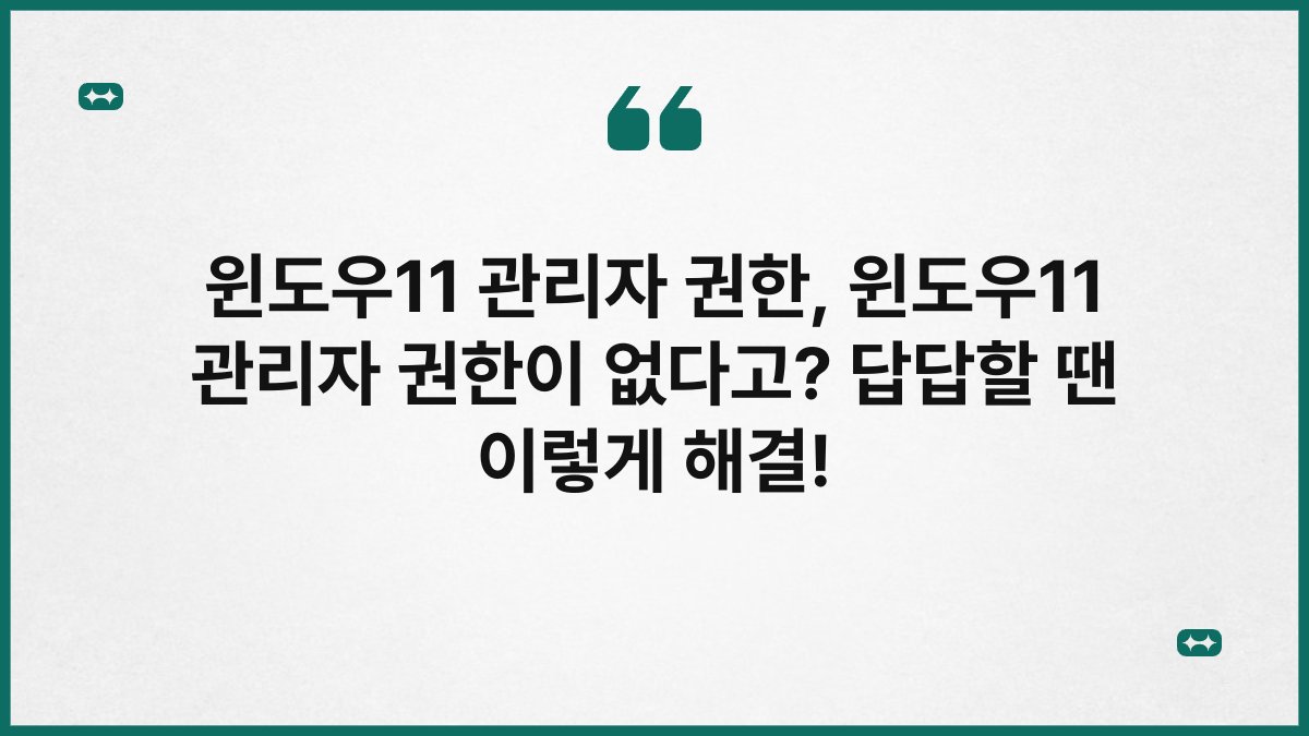 윈도우11 관리자 권한, 윈도우11 관리자 권한이 없다고? 답답할 땐 이렇게 해결!