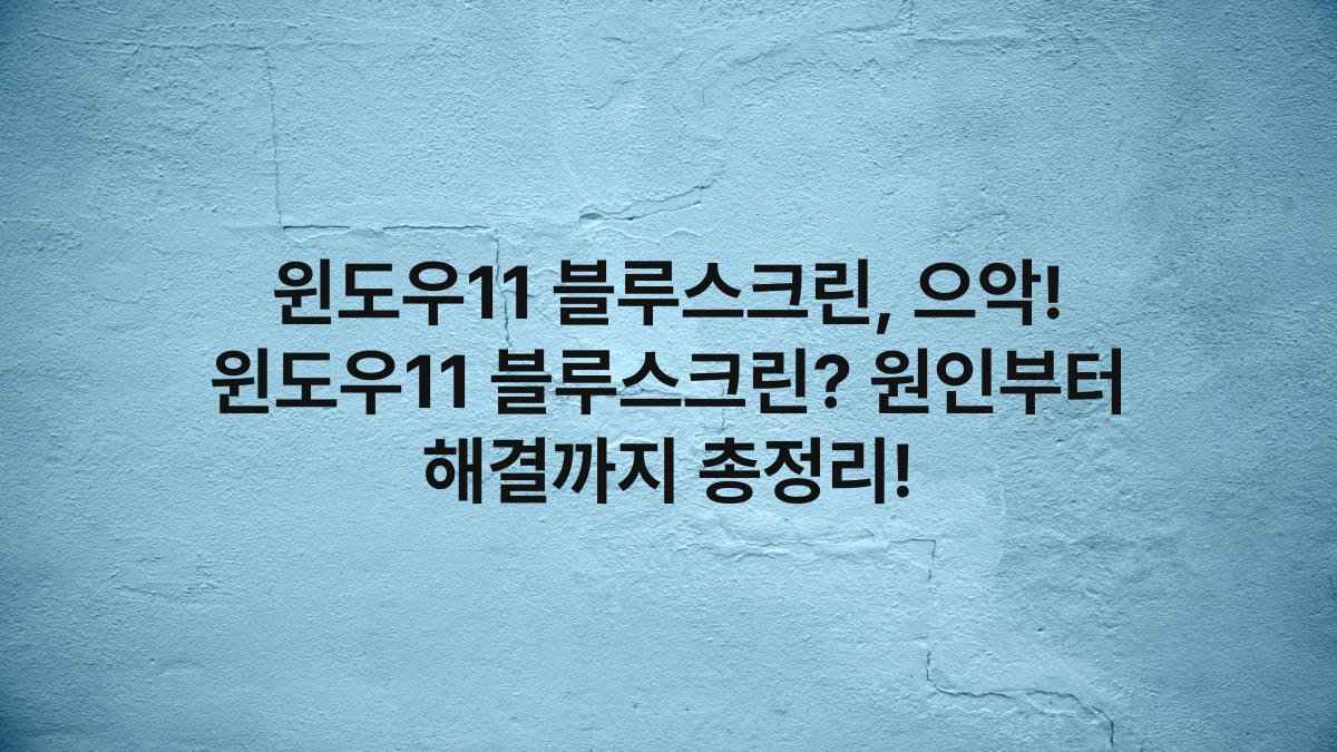 윈도우11 블루스크린, 으악! 윈도우11 블루스크린? 원인부터 해결까지 총정리!