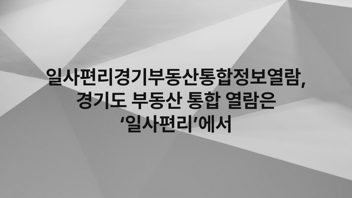 일사편리경기부동산통합정보열람, 경기도 부동산 통합 열람은 ‘일사편리’에서