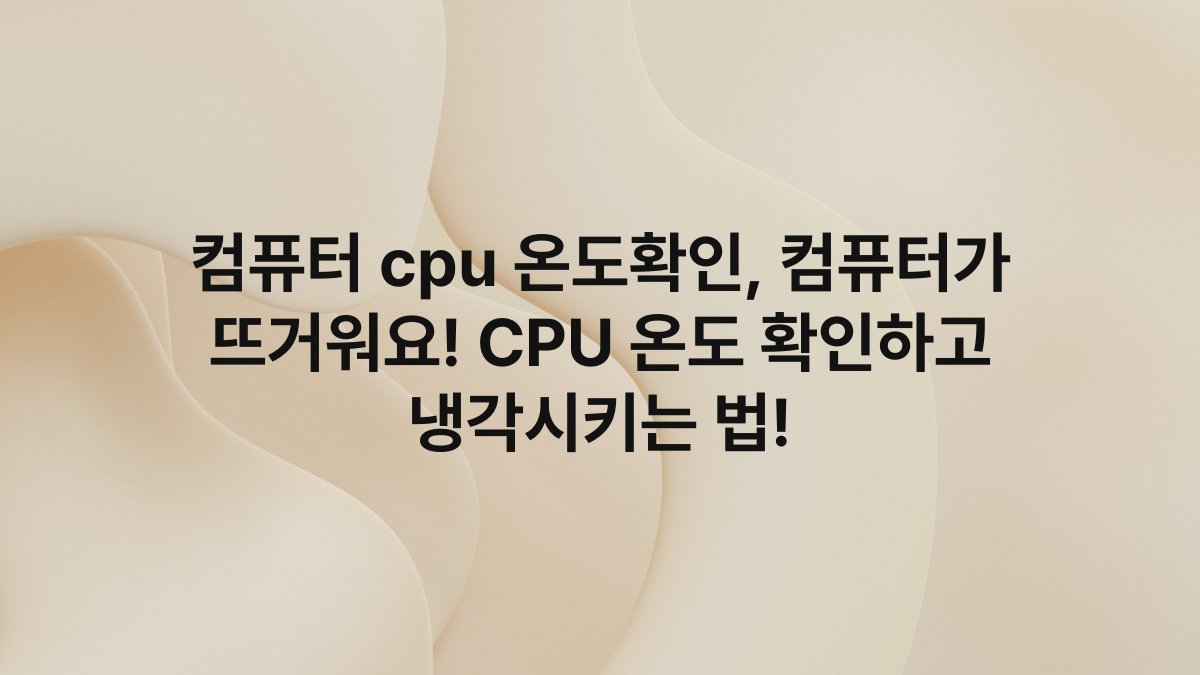 컴퓨터 cpu 온도확인, 컴퓨터가 뜨거워요! CPU 온도 확인하고 냉각시키는 법!