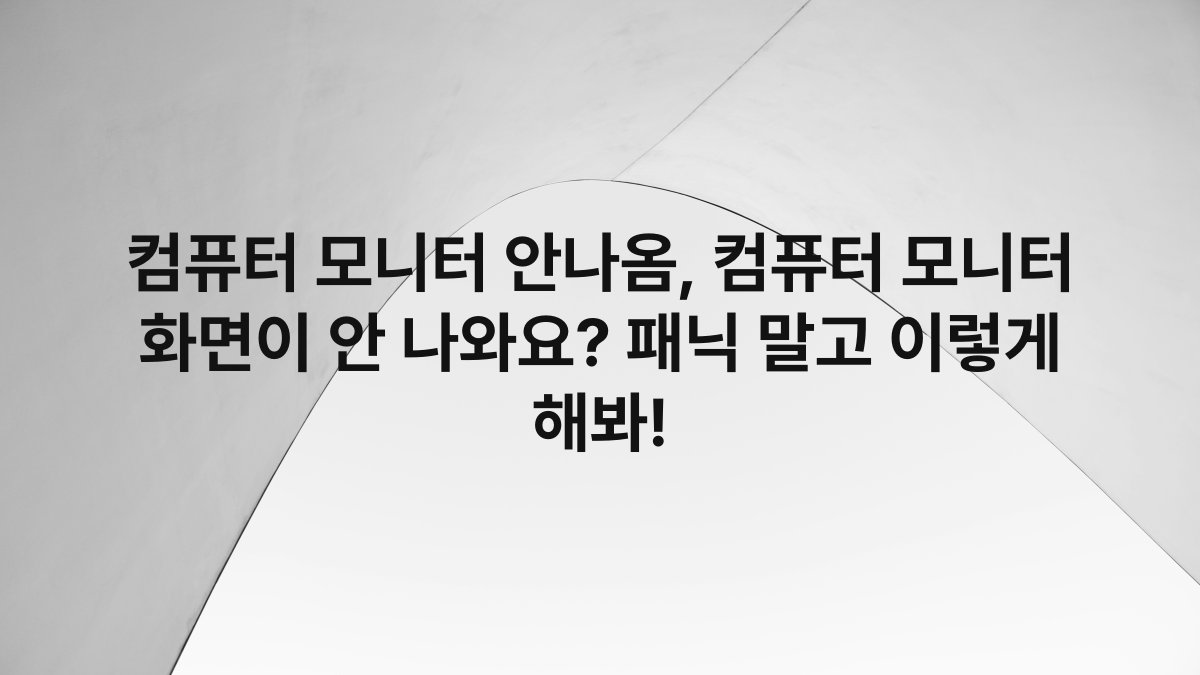 컴퓨터 모니터 안나옴, 컴퓨터 모니터 화면이 안 나와요? 패닉 말고 이렇게 해봐!