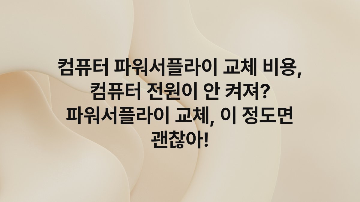 컴퓨터 파워서플라이 교체 비용, 컴퓨터 전원이 안 켜져? 파워서플라이 교체, 이 정도면 괜찮아!