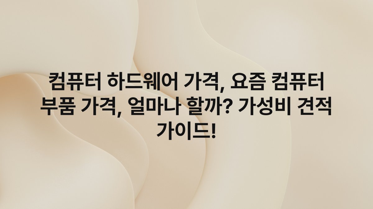 컴퓨터 하드웨어 가격, 요즘 컴퓨터 부품 가격, 얼마나 할까? 가성비 견적 가이드!