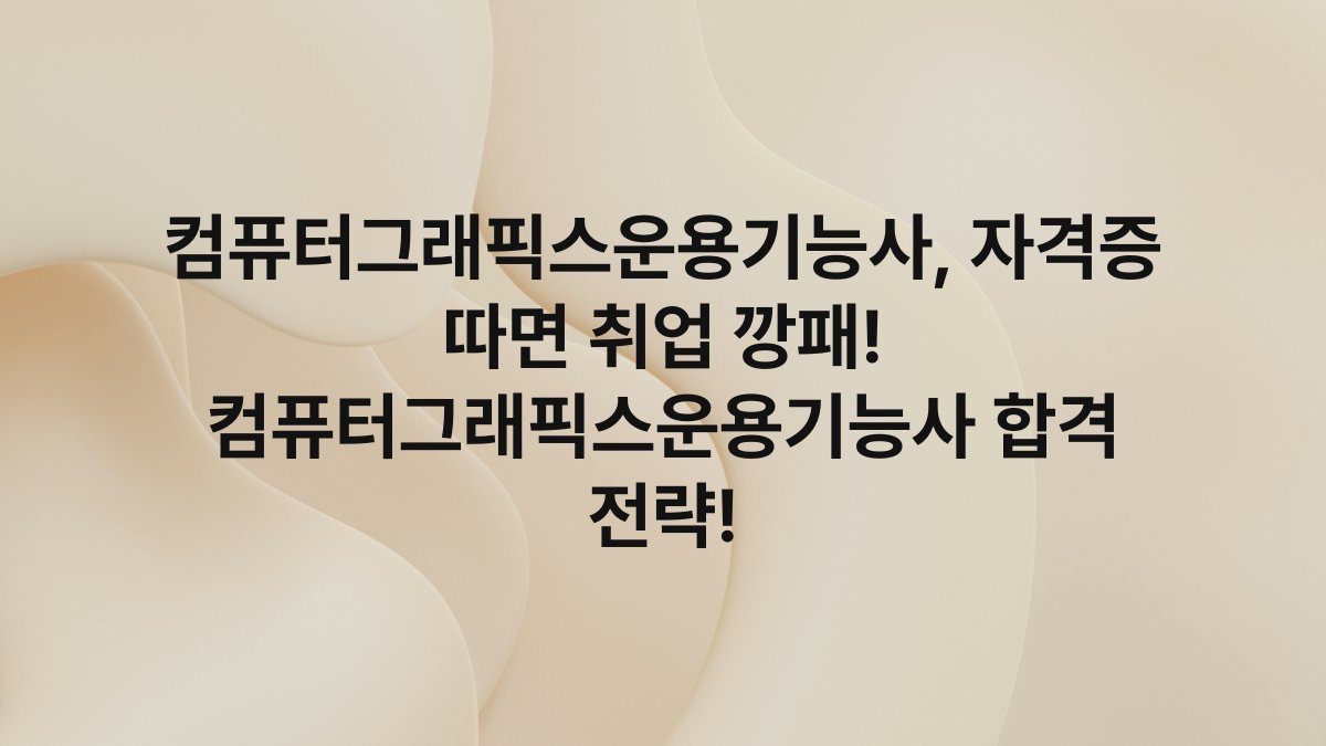 컴퓨터그래픽스운용기능사, 자격증 따면 취업 깡패! 컴퓨터그래픽스운용기능사 합격 전략!