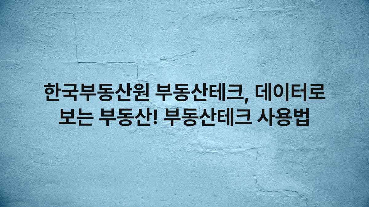 한국부동산원 부동산테크, 데이터로 보는 부동산! 부동산테크 사용법