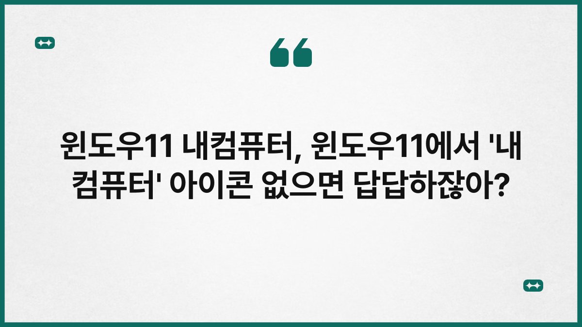 윈도우11 내컴퓨터, 윈도우11에서 ‘내 컴퓨터’ 아이콘 없으면 답답하잖아?