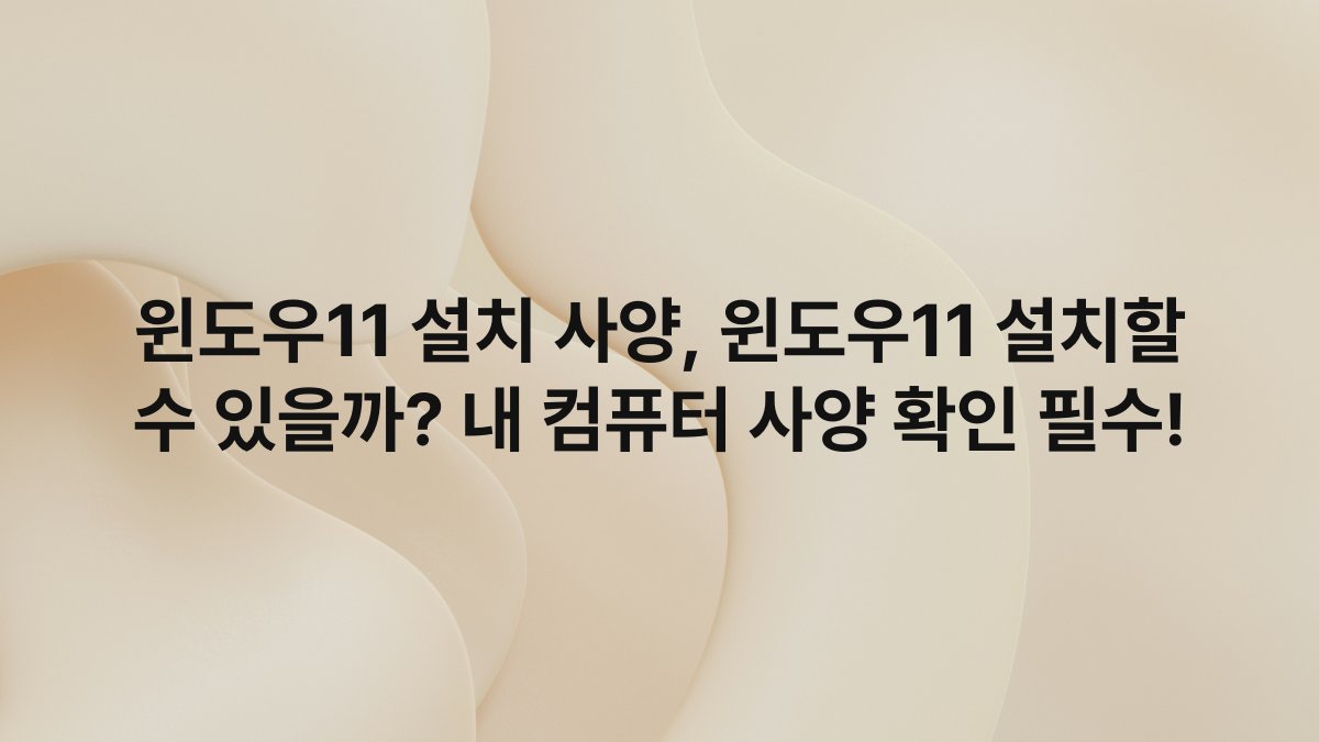 윈도우11 설치 사양, 윈도우11 설치할 수 있을까? 내 컴퓨터 사양 확인 필수!