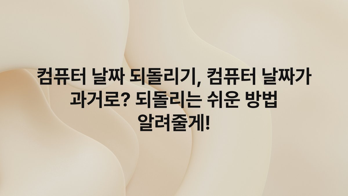 컴퓨터 날짜 되돌리기, 컴퓨터 날짜가 과거로? 되돌리는 쉬운 방법 알려줄게!