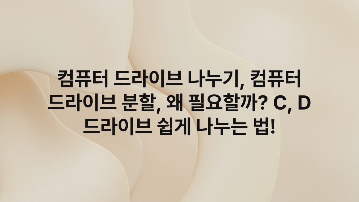 컴퓨터 드라이브 나누기, 컴퓨터 드라이브 분할, 왜 필요할까? C, D 드라이브 쉽게 나누는 법!