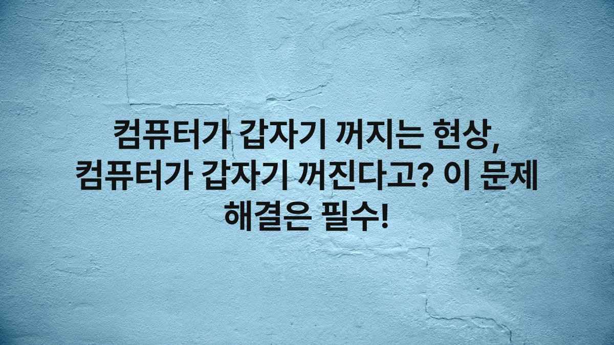 컴퓨터가 갑자기 꺼지는 현상, 컴퓨터가 갑자기 꺼진다고? 이 문제 해결은 필수!