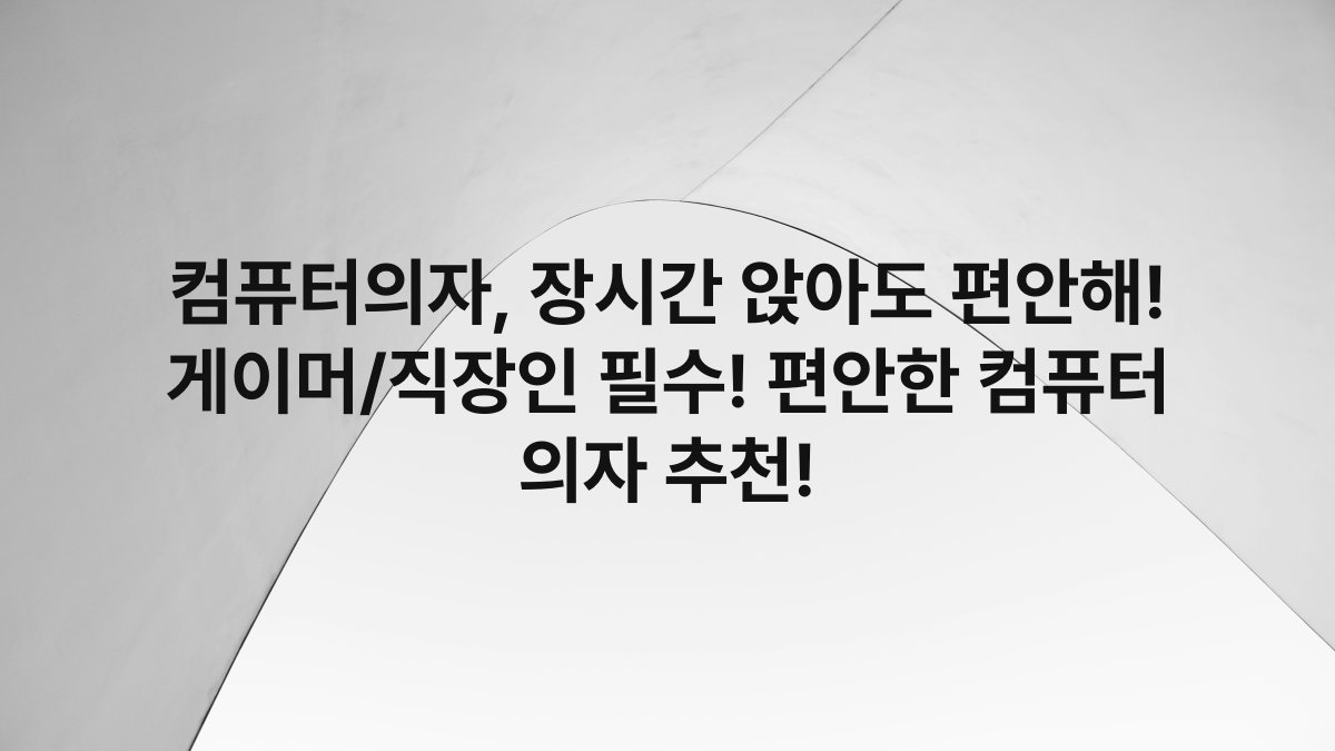 컴퓨터의자, 장시간 앉아도 편안해! 게이머/직장인 필수! 편안한 컴퓨터 의자 추천!
