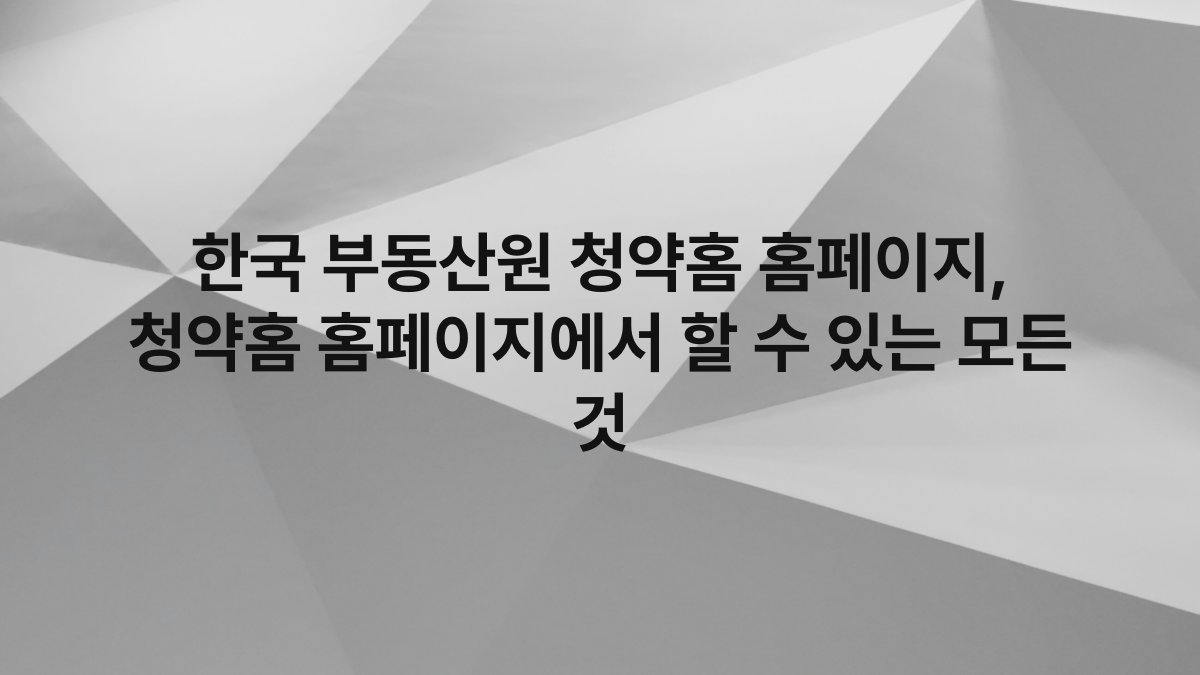 한국 부동산원 청약홈 홈페이지, 청약홈 홈페이지에서 할 수 있는 모든 것