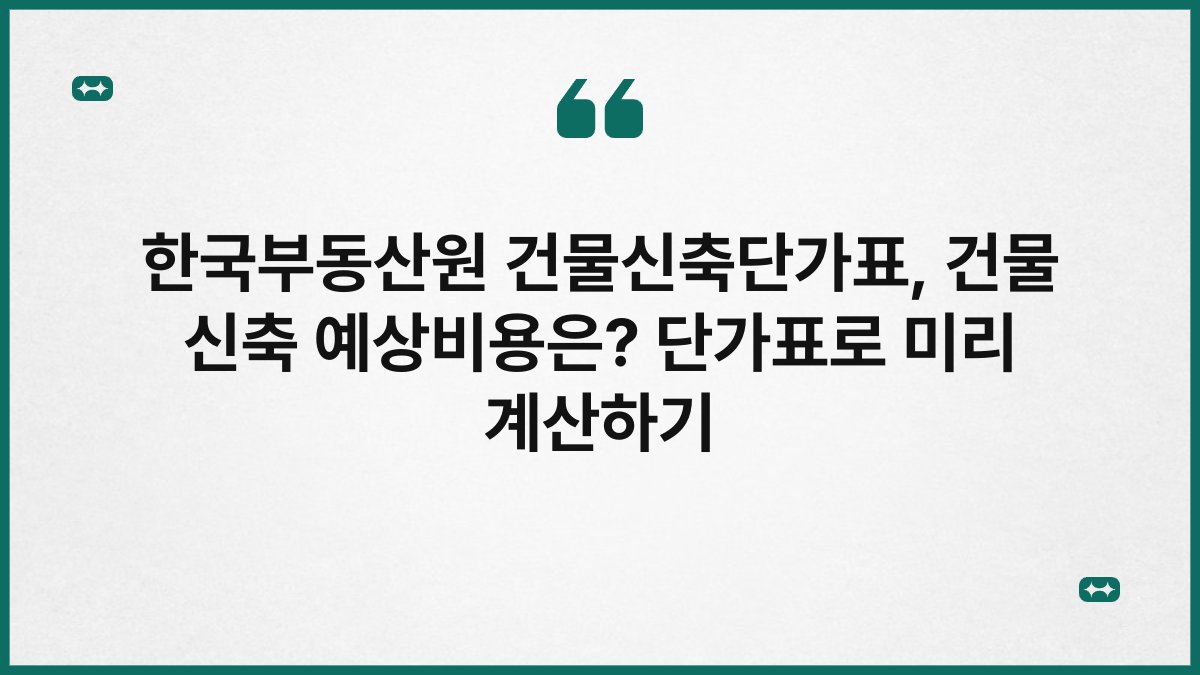 한국부동산원 건물신축단가표, 건물 신축 예상비용은? 단가표로 미리 계산하기
