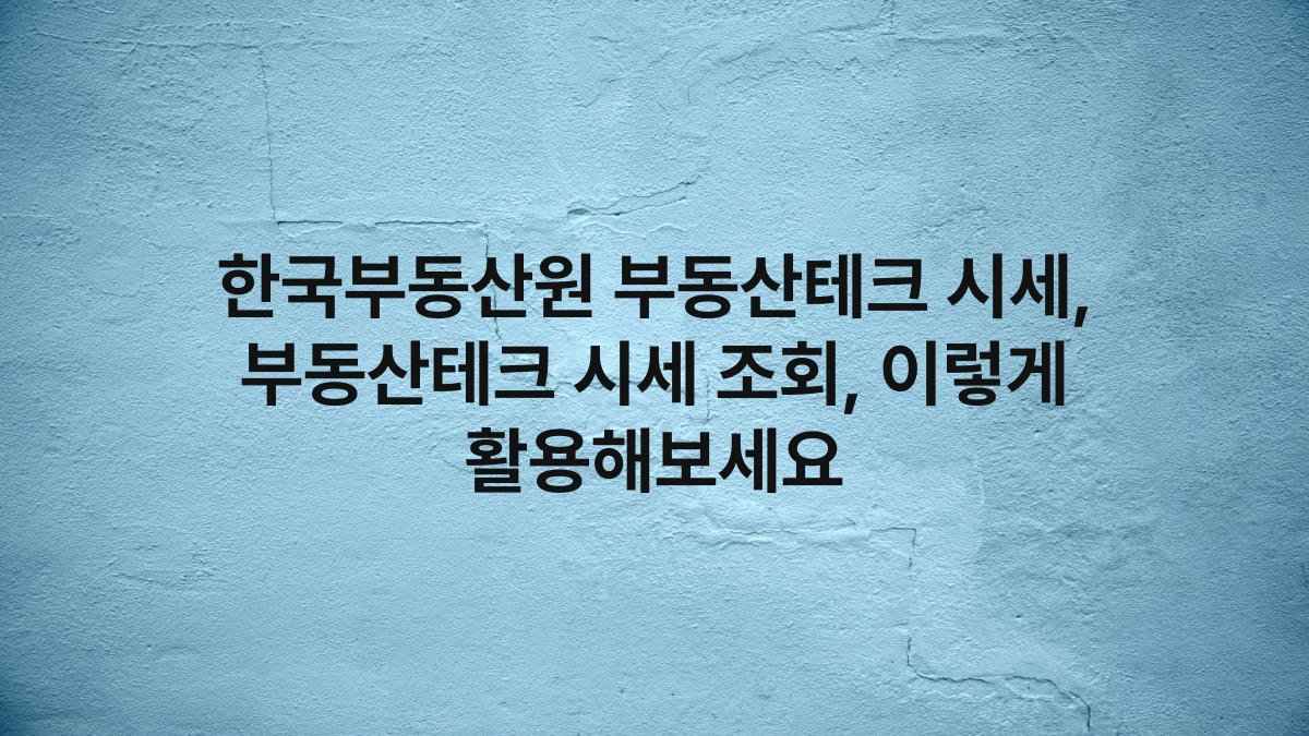 한국부동산원 부동산테크 시세, 부동산테크 시세 조회, 이렇게 활용해보세요