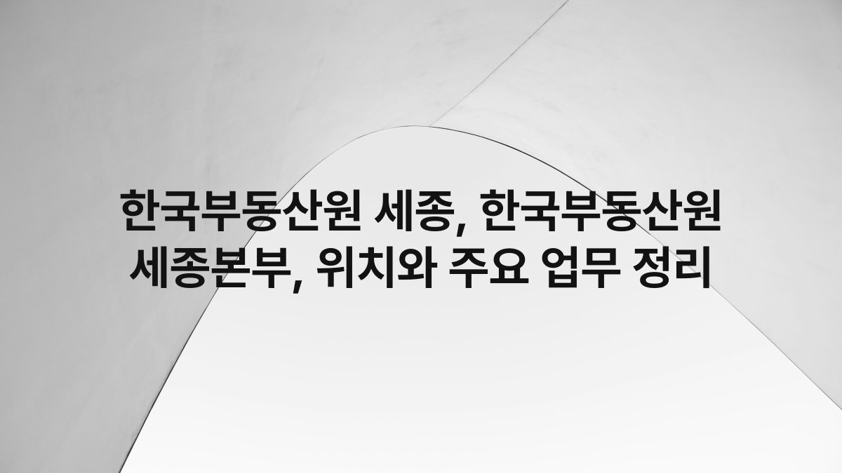 한국부동산원 세종, 한국부동산원 세종본부, 위치와 주요 업무 정리