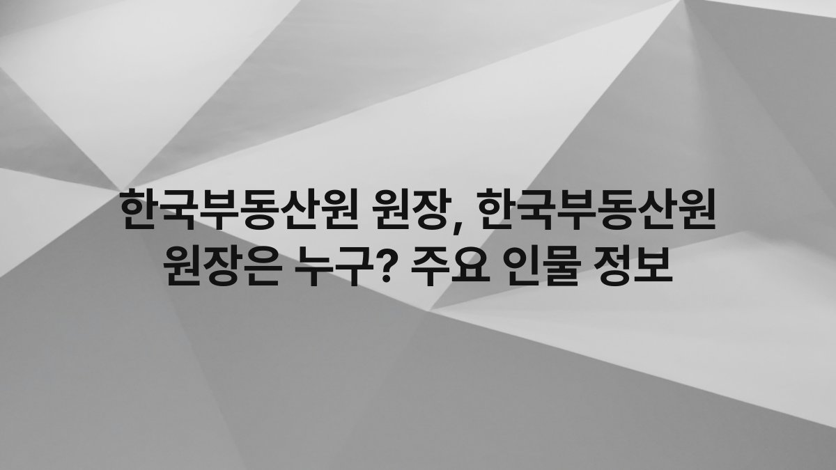 한국부동산원 원장, 한국부동산원 원장은 누구? 주요 인물 정보