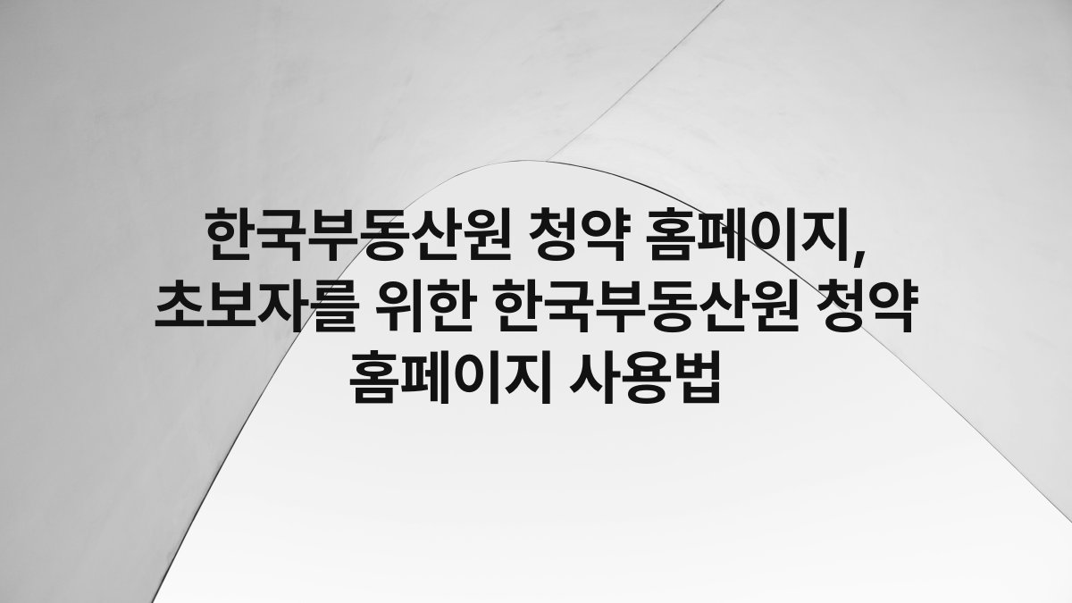 한국부동산원 청약 홈페이지, 초보자를 위한 한국부동산원 청약 홈페이지 사용법