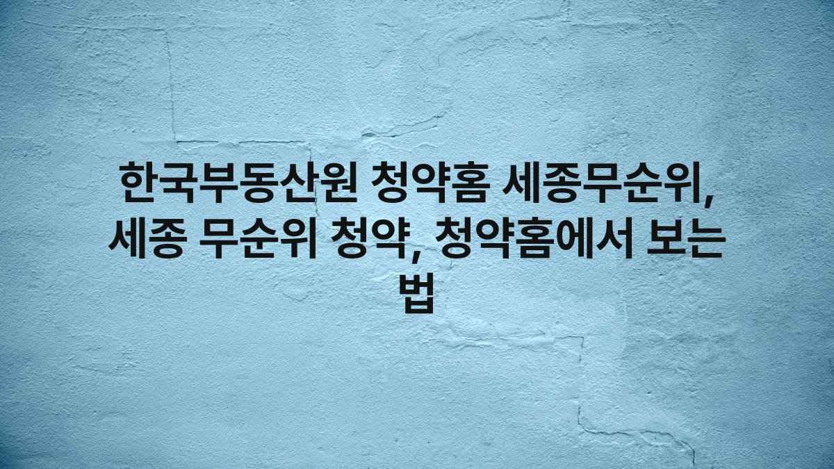 한국부동산원 청약홈 세종무순위, 세종 무순위 청약, 청약홈에서 보는 법