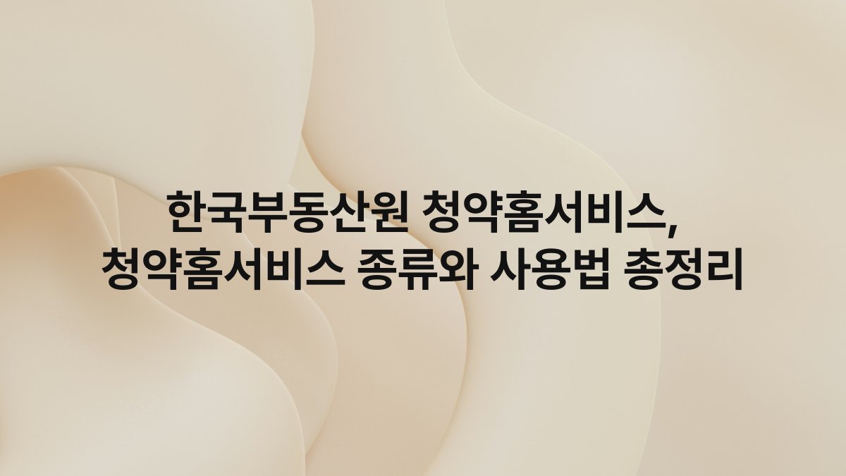 한국부동산원 청약홈서비스, 청약홈서비스 종류와 사용법 총정리