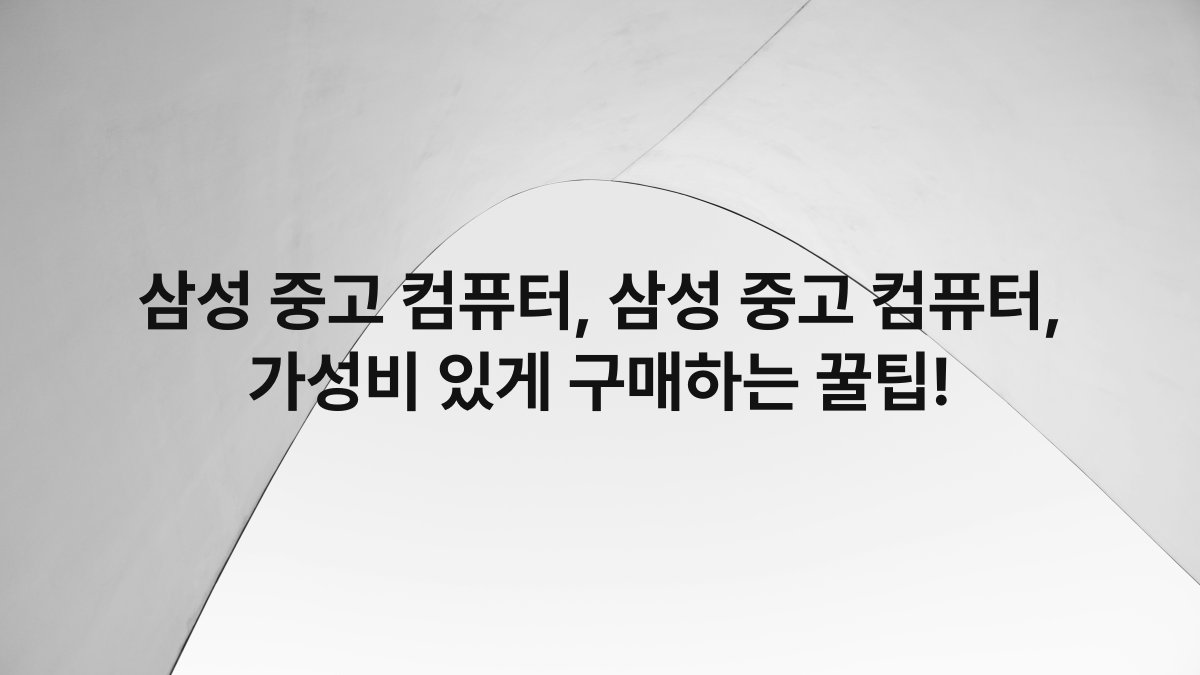 삼성 중고 컴퓨터, 삼성 중고 컴퓨터, 가성비 있게 구매하는 꿀팁!