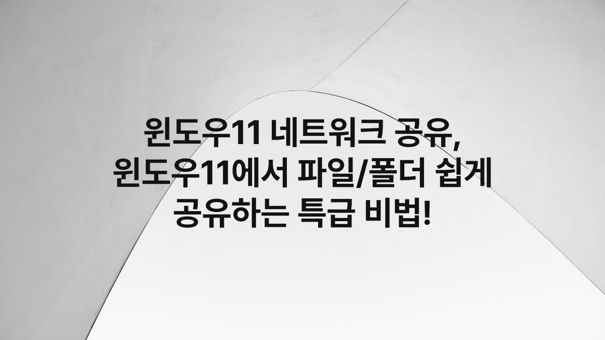 윈도우11 네트워크 공유, 윈도우11에서 파일/폴더 쉽게 공유하는 특급 비법!