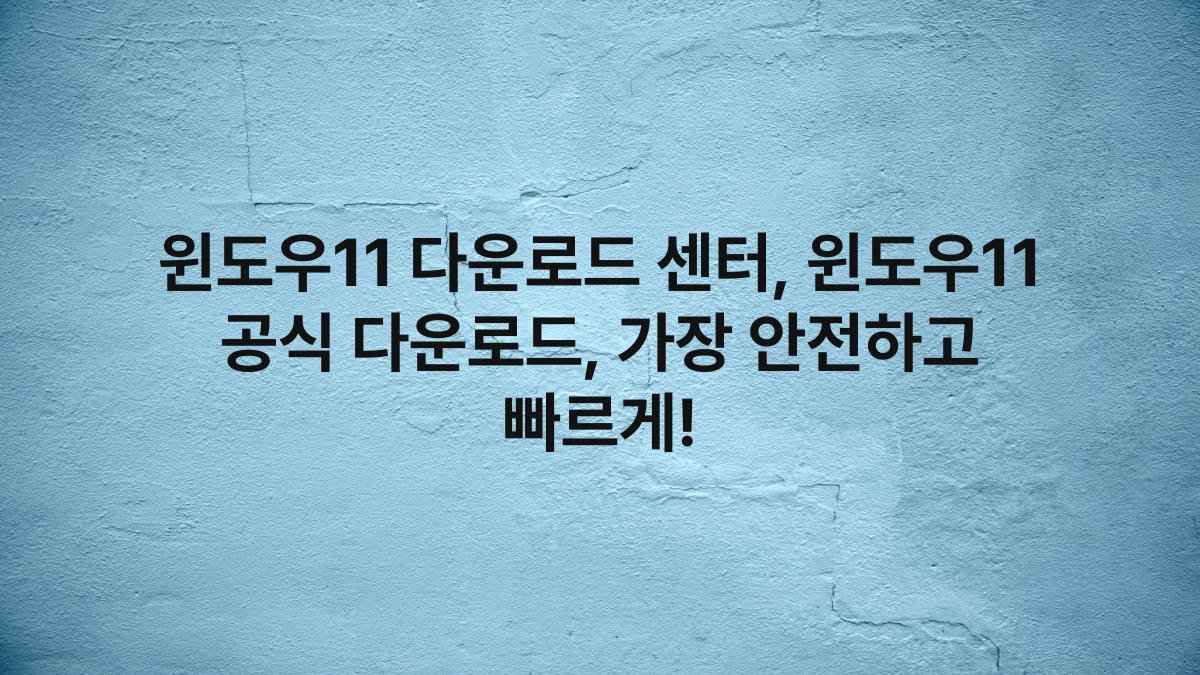 윈도우11 다운로드 센터, 윈도우11 공식 다운로드, 가장 안전하고 빠르게!