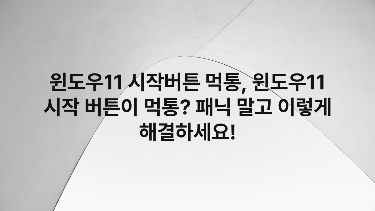 윈도우11 시작버튼 먹통, 윈도우11 시작 버튼이 먹통? 패닉 말고 이렇게 해결하세요!