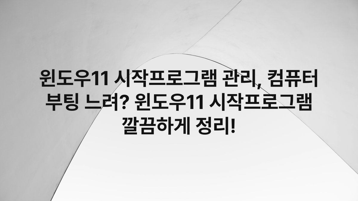 윈도우11 시작프로그램 관리, 컴퓨터 부팅 느려? 윈도우11 시작프로그램 깔끔하게 정리!