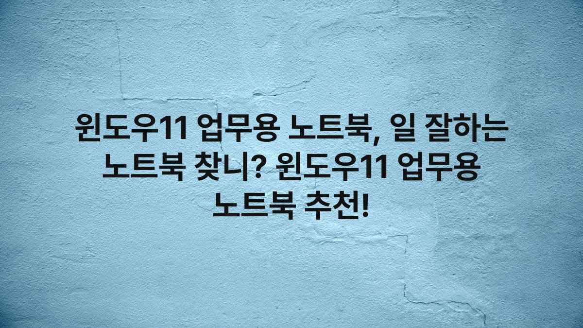 윈도우11 업무용 노트북, 일 잘하는 노트북 찾니? 윈도우11 업무용 노트북 추천!