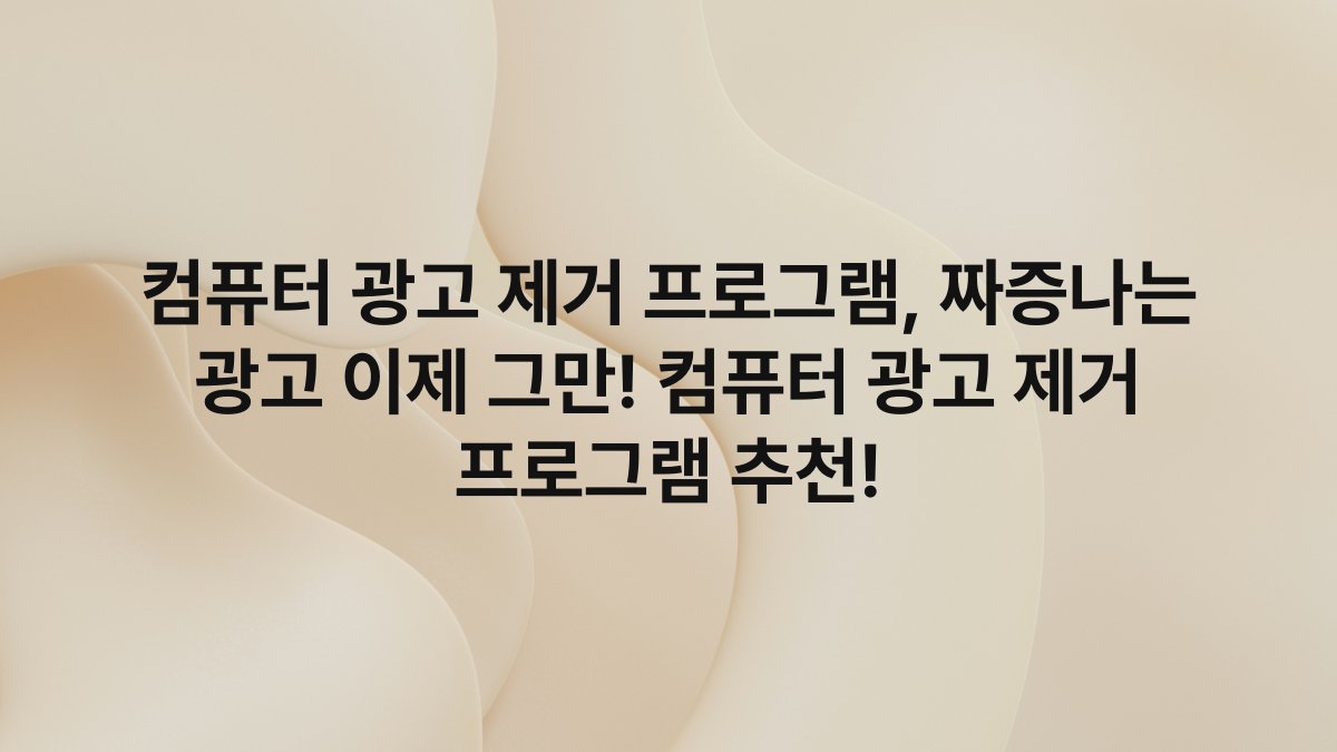 컴퓨터 광고 제거 프로그램, 짜증나는 광고 이제 그만! 컴퓨터 광고 제거 프로그램 추천!