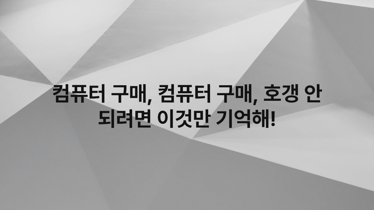 컴퓨터 구매, 컴퓨터 구매, 호갱 안 되려면 이것만 기억해!