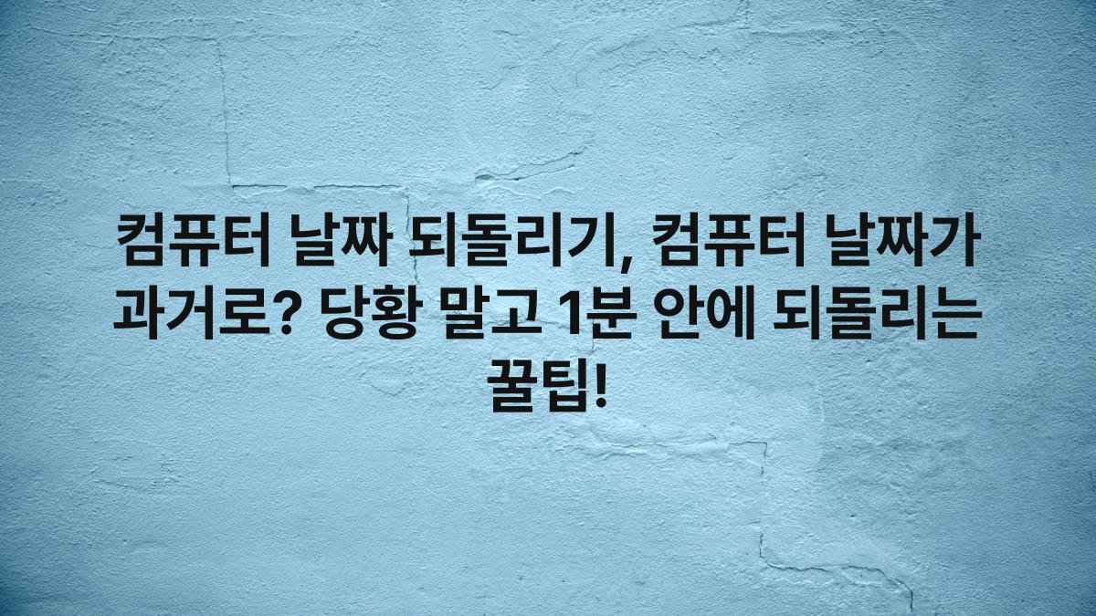 컴퓨터 날짜 되돌리기, 컴퓨터 날짜가 과거로? 당황 말고 1분 안에 되돌리는 꿀팁!