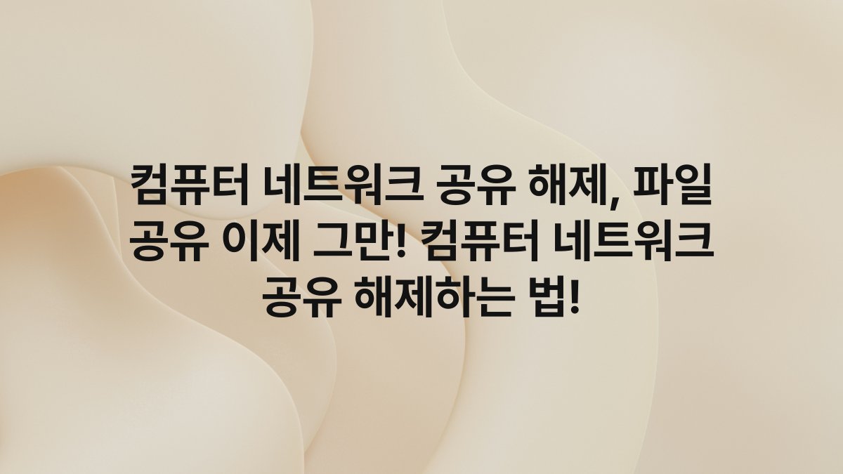컴퓨터 네트워크 공유 해제, 파일 공유 이제 그만! 컴퓨터 네트워크 공유 해제하는 법!