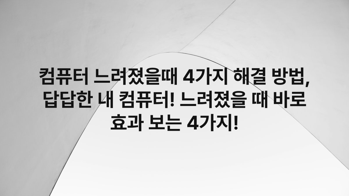 컴퓨터 느려졌을때 4가지 해결 방법, 답답한 내 컴퓨터! 느려졌을 때 바로 효과 보는 4가지!