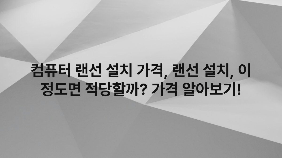 컴퓨터 랜선 설치 가격, 랜선 설치, 이 정도면 적당할까? 가격 알아보기!